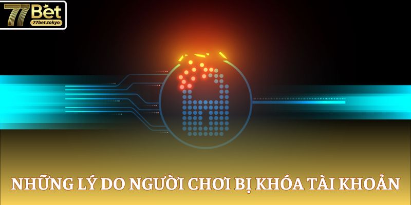77Bet - Thương Hiệu Đình Đám, Đăng Ký Rinh Tiền Tỷ Mỗi Ngày 19 Những lý do người chơi bị khóa tài khoản