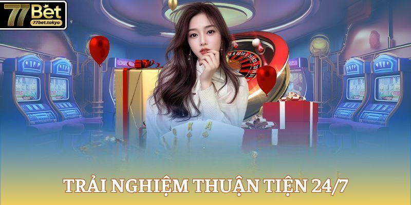 77Bet - Thương Hiệu Đình Đám, Đăng Ký Rinh Tiền Tỷ Mỗi Ngày 13 Trải nghiệm thuận tiện 24/7