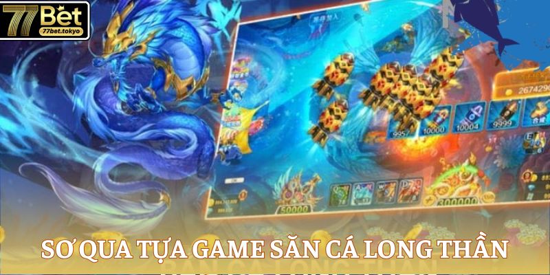 Bắn Cá Long Thần - Khám Phá Thế Giới Đại Dương Đỉnh Cao 2 Sơ qua tựa game săn cá Long Thần
