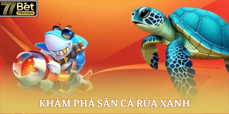 Bắn Cá Rùa Xanh - Game Đổi Thưởng Đỉnh Cao Cho Ngư Thủ 2 Khám phá săn cá Rùa Xanh