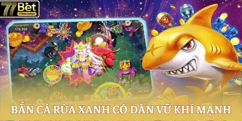 Bắn Cá Rùa Xanh - Game Đổi Thưởng Đỉnh Cao Cho Ngư Thủ 3 Bắn cá Rùa Xanh có dàn vũ khí mạnh