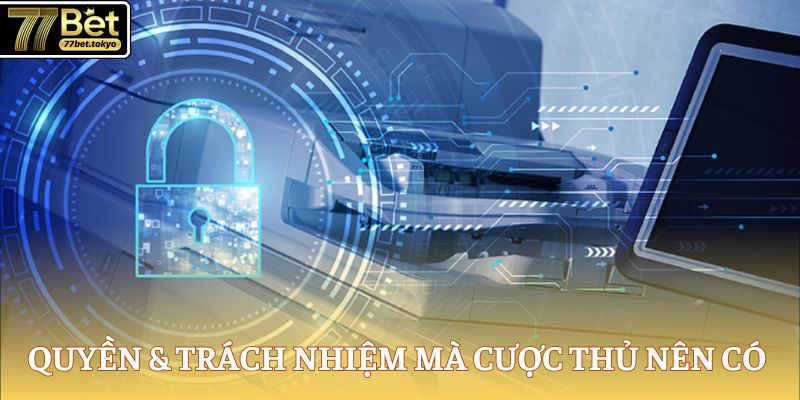 Chính Sách Bảo Mật 77Bet - Quy Định Đảm Bảo An Toàn Dữ Liệu 3 Quyền & trách nhiệm mà cược thủ nên có khi chơi game
