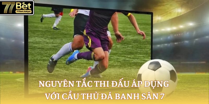 Nguyên tắc thi đấu áp dụng với cầu thủ đá banh sân 7 