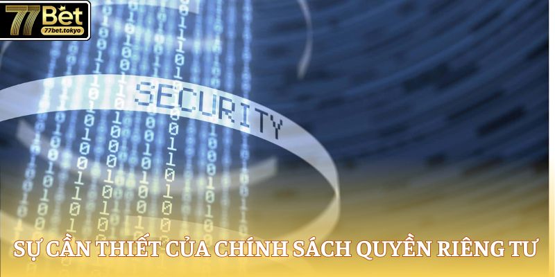 Quyền Riêng Tư 77Bet - Tôn Trọng Và Bảo Mật Thông Tin 1 Sự cần thiết của chính sách quyền riêng tư 77Bet