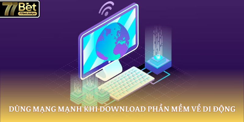 Tải App 77Bet - Cài Đặt Dễ Dàng, Chơi Game Cực Đã 4 Dùng mạng mạnh khi download phần mềm về di động